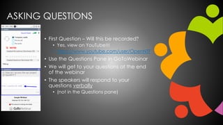 ASKING QUESTIONS
• First Question – Will this be recorded?
• Yes, view on YouTube!!!
• https://www.youtube.com/user/OpenNTF
• Use the Questions Pane in GoToWebinar
• We will get to your questions at the end
of the webinar
• The speakers will respond to your
questions verbally
• (not in the Questions pane)
 