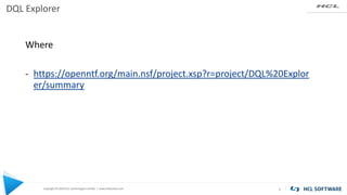 Copyright © 2019 HCL Technologies Limited | www.hcltechsw.com
DQL Explorer
3
Where
- https://openntf.org/main.nsf/project.xsp?r=project/DQL%20Explor
er/summary
 