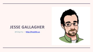 @Gidgerby — http://frostillic.us
JESSE GALLAGHER
 
