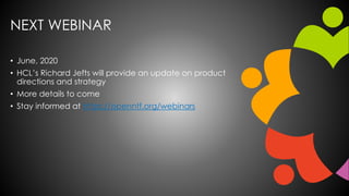 NEXT WEBINAR
• June, 2020
• HCL’s Richard Jefts will provide an update on product
directions and strategy
• More details to come
• Stay informed at https://openntf.org/webinars
 