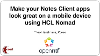 Make your Notes Client apps
look great on a mobile device
using HCL Nomad
1
Theo Heselmans, Xceed
 