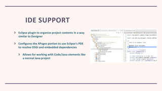 IDE SUPPORT
Eclipse plugin to organize project contents in a way
similar to Designer
Configures the XPages portion to use ...
