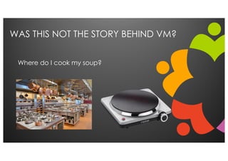 WAS THIS NOT THE STORY BEHIND VM?
Where do I cook my soup?
 