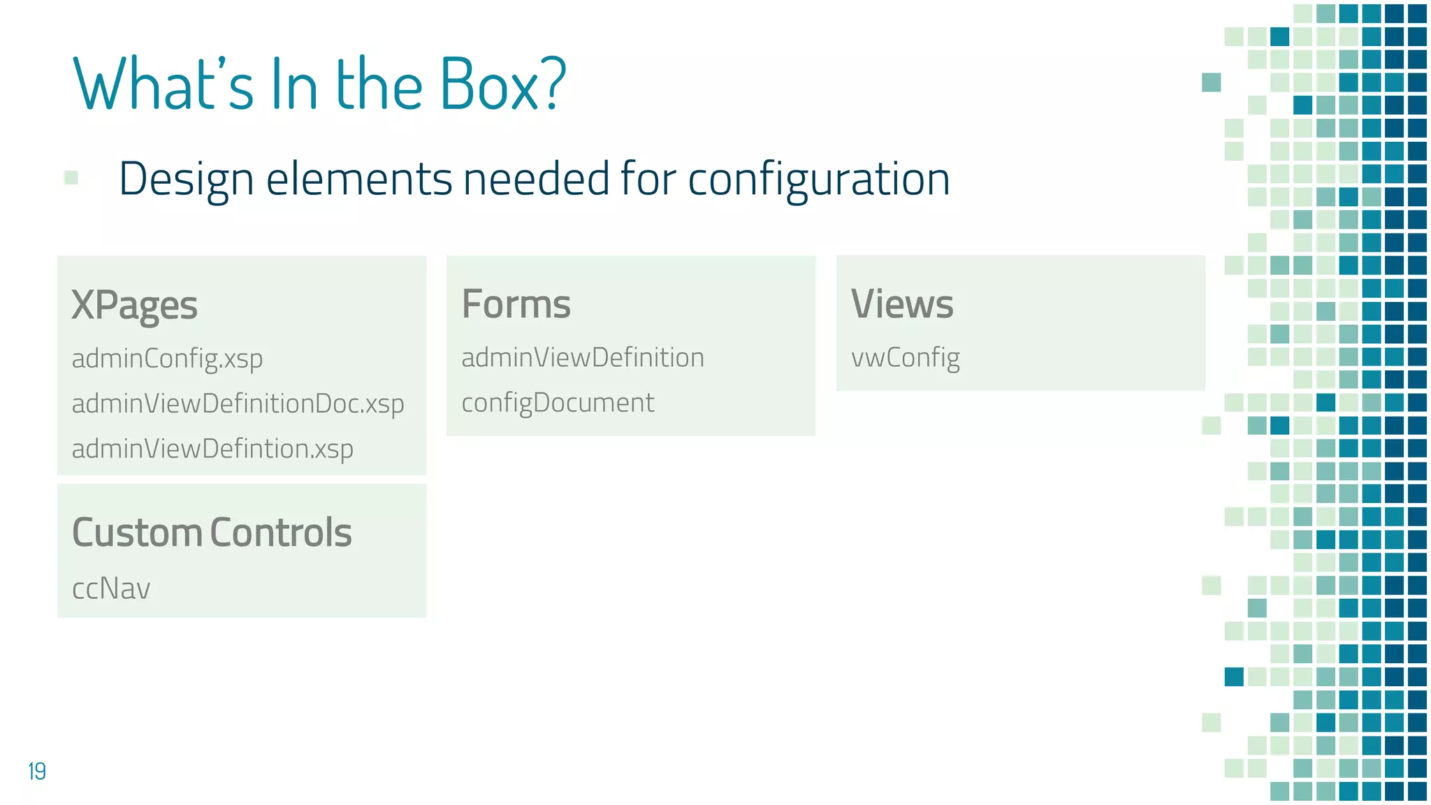 What’s In the Box?
19
XPages
adminConfig.xsp
adminViewDefinitionDoc.xsp
adminViewDefintion.xsp
Forms
adminViewDefinition
configDocument
Views
vwConfig
▪ Design elements needed for configuration
CustomControls
ccNav
 