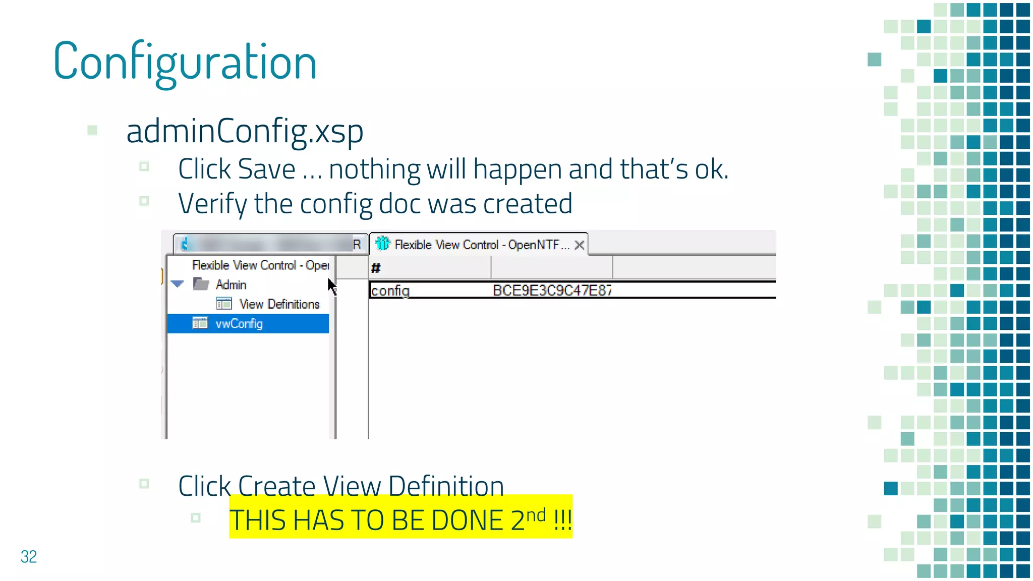 Configuration
32
▪ adminConfig.xsp
▫ Click Save … nothing will happen and that’s ok.
▫ Verify the config doc was created
▫ Click Create View Definition
▫ THIS HAS TO BE DONE 2nd !!!
 