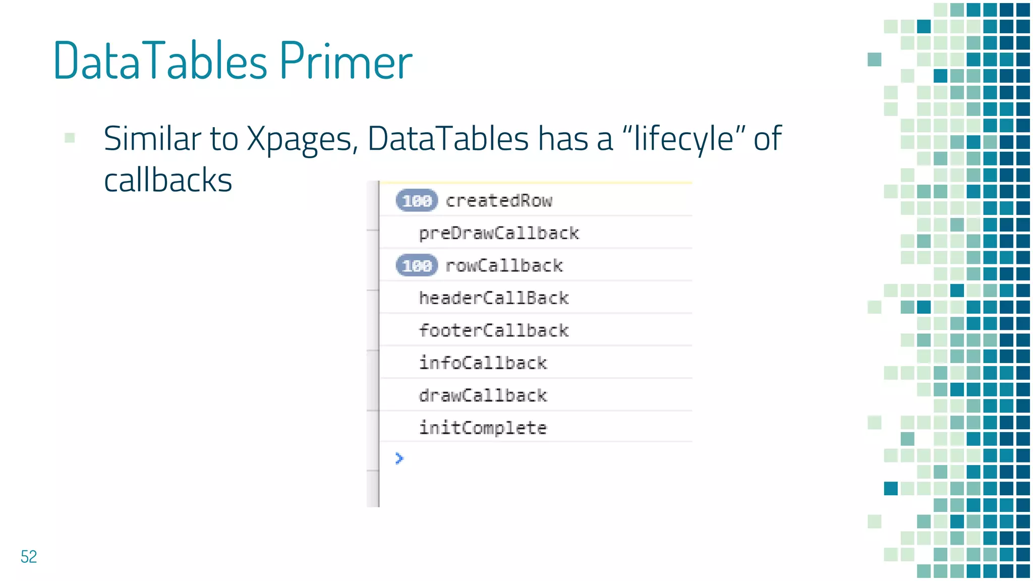 DataTables Primer
52
▪ Similar to Xpages, DataTables has a “lifecyle” of
callbacks
 