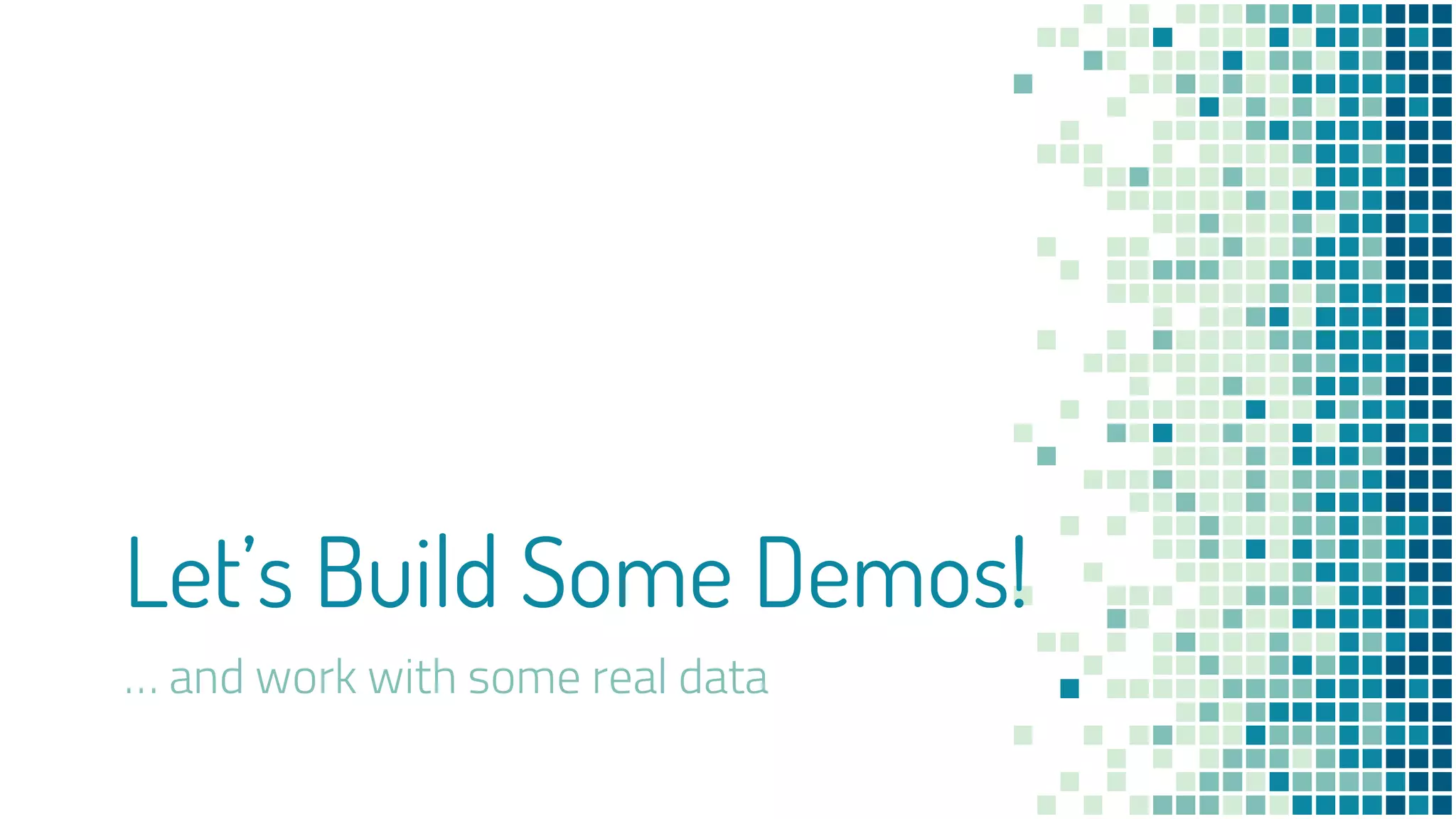 Let’s Build Some Demos!
… and work with some real data
 