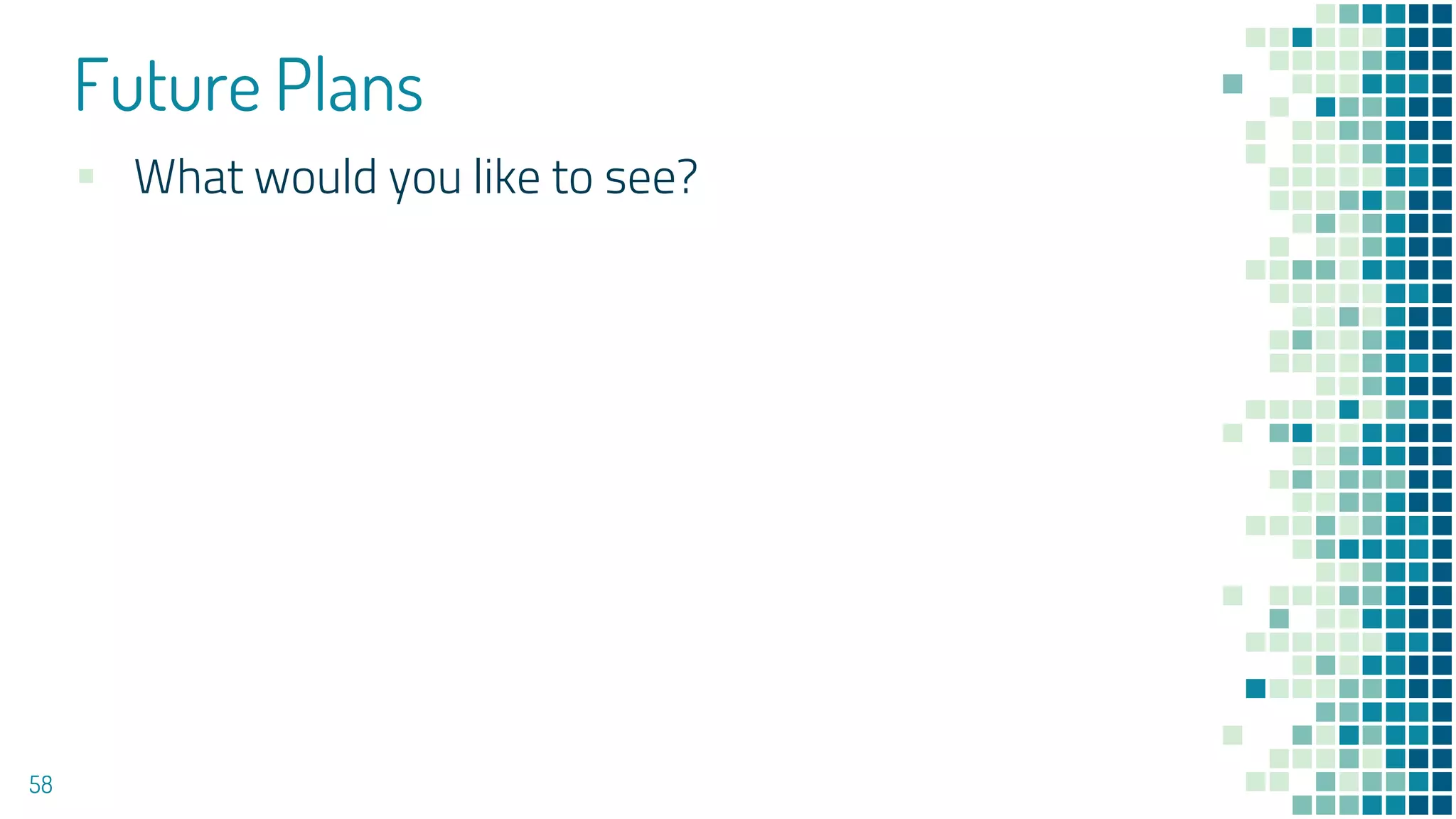 Future Plans
58
▪ What would you like to see?
 