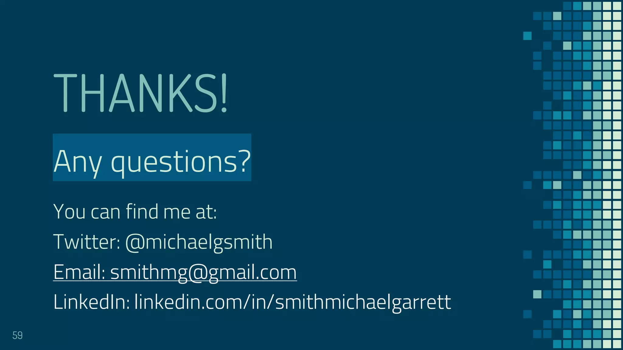 THANKS!
Any questions?
You can find me at:
Twitter: @michaelgsmith
Email: smithmg@gmail.com
LinkedIn: linkedin.com/in/smithmichaelgarrett
59
 