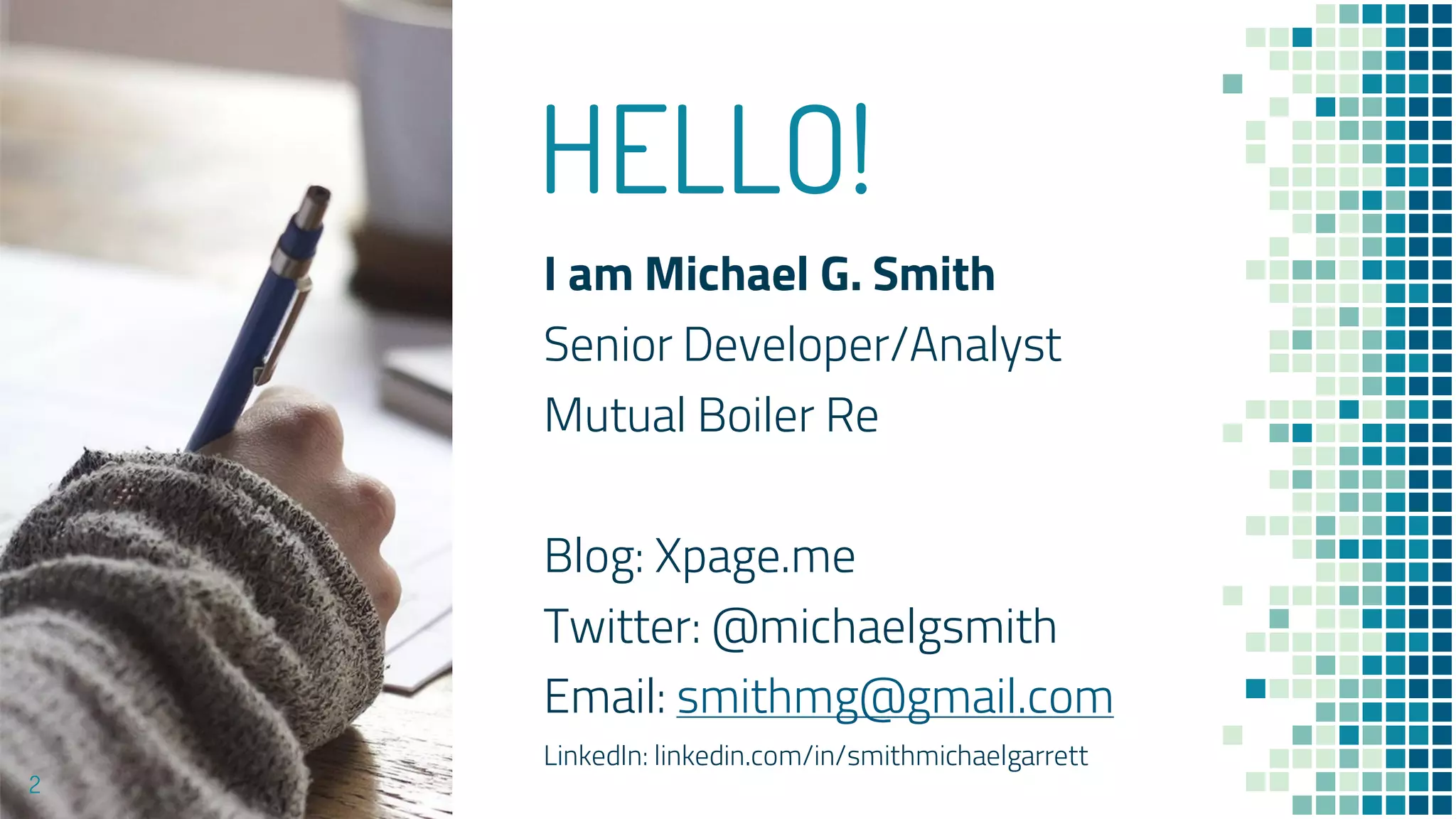HELLO!
I am Michael G. Smith
Senior Developer/Analyst
Mutual Boiler Re
Blog: Xpage.me
Twitter: @michaelgsmith
Email: smithmg@gmail.com
LinkedIn: linkedin.com/in/smithmichaelgarrett
2
 
