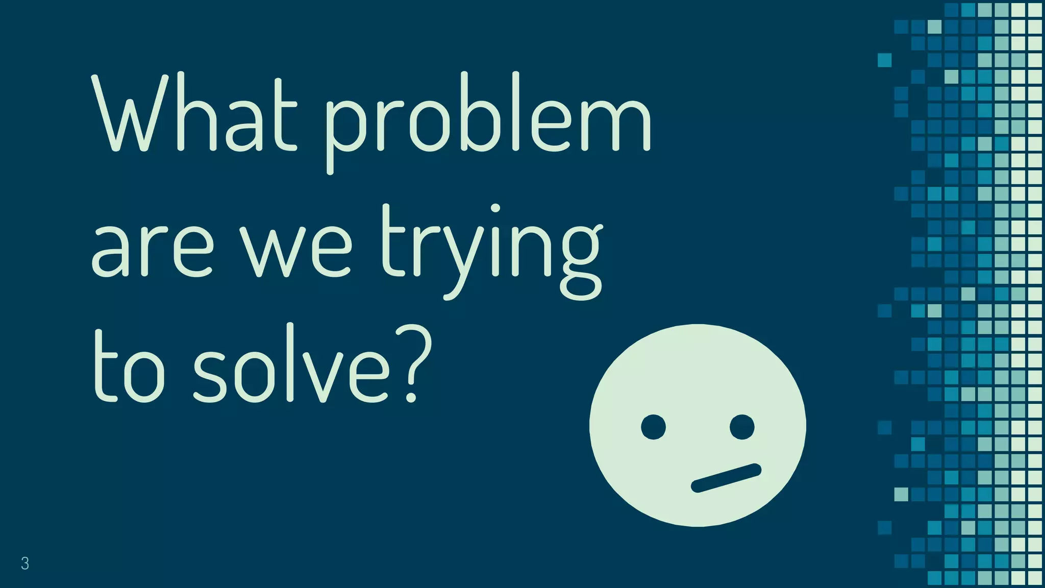 What problem
are we trying
to solve?
3
 