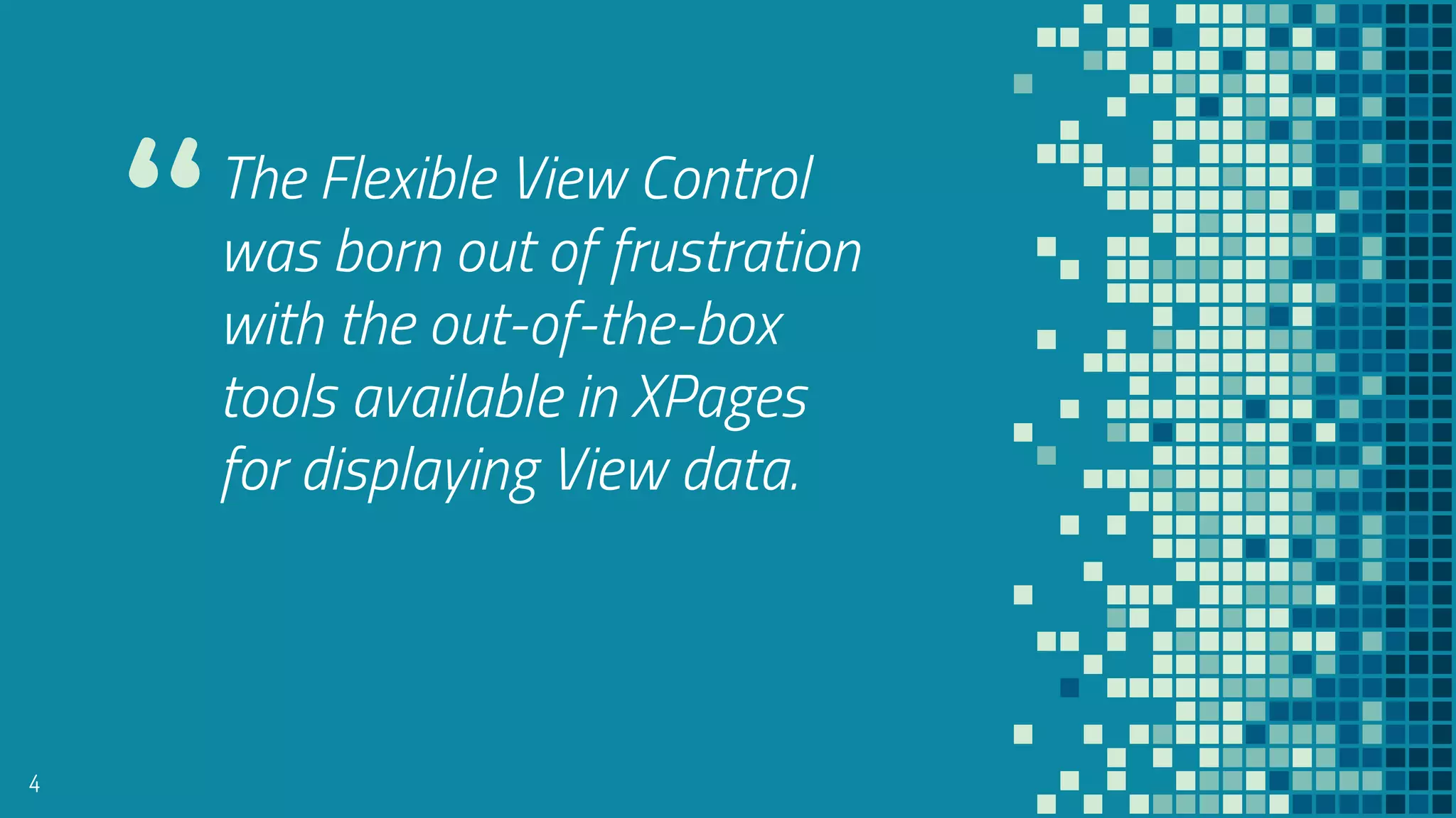“The Flexible View Control
was born out of frustration
with the out-of-the-box
tools available in XPages
for displaying View data.
4
 