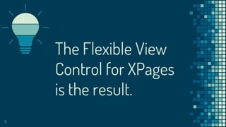 The Flexible View
Control for XPages
is the result.
8
 