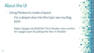 About the UI
46
▪ Using Flexbox to create a layout
▫ For a deeper dive into this topic see my blog
post:
https://xpage.me/...