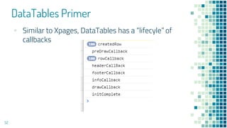 DataTables Primer
52
▪ Similar to Xpages, DataTables has a “lifecyle” of
callbacks
 