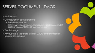 SERVER DOCUMENT - DAOS
• Mail servers
• Configuration considerations
• DAOS Estimator Tool
• http://www.dominonews.com/dne...
