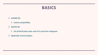 LICENSE file
License compatibility
NOTICE file
List all third-party code, even if it's just from a blog post
Optionally, license headers
BASICS
 