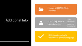 Additional Info
Ensure a LICENSE file is
included
Click ”cog” next to
About on repo
Add a
description
Add one or
more topics
GitHub automatically
determines primary language
 