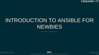 INTRODUCTION TO ANSIBLE FOR
NEWBIES
Christoph Stoettner <stoeps@vegardit.com>
OpenNTF Webinar
This work is licensed under ...