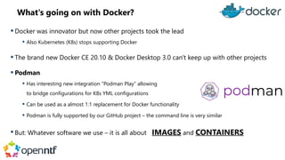 What's going on with Docker?
 Docker was innovator but now other projects took the lead
 Also Kubernetes (K8s) stops sup...