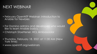 NEXT WEBINAR
• February OpenNTF Webinar: Introduction to
Ansible for Newbies
• For Domino admins and developers who would
...