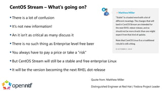 CentOS Stream – What's going on?
 There is a lot of confusion
 It's not new information!
 An it isn't as critical as ma...