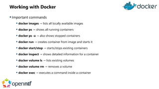 Working with Docker
 Important commands
 docker images → lists all locally available images
 docker ps → shows all runn...