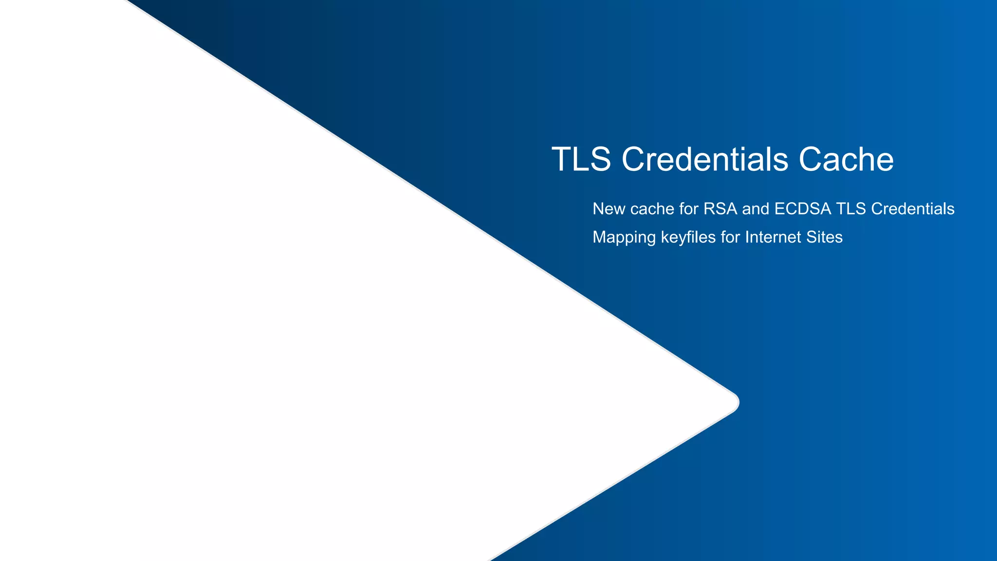 34 |
TLS Credentials Cache
New cache for RSA and ECDSA TLS Credentials
Mapping keyfiles for Internet Sites
 