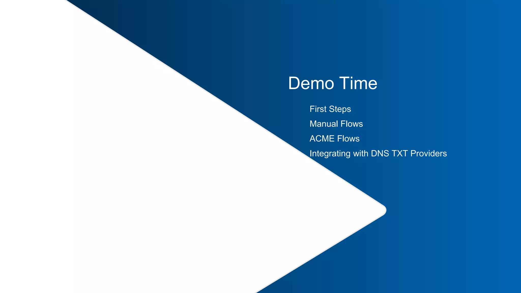 37 |
Demo Time
First Steps
Manual Flows
ACME Flows
Integrating with DNS TXT Providers
 