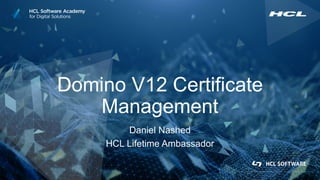 Domino V12 Certificate
Management
Daniel Nashed
HCL Lifetime Ambassador
 