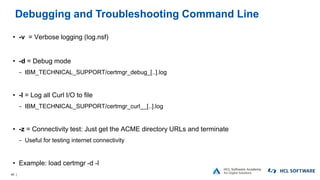 46 |
Debugging and Troubleshooting Command Line
• -v = Verbose logging (log.nsf)
• -d = Debug mode
− IBM_TECHNICAL_SUPPORT...