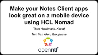 Make your Notes Client apps
look great on a mobile device
using HCL Nomad
1
Theo Heselmans, Xceed
Tom Van Aken, Groupwave
 