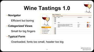 @theoheselmans
@vanakentom
Wine Tastings 1.0
▪ Navigator
Efficient but boring
▪ Categorized Views
Small for big fingers
▪ Typical Form
Overloaded, fonts too small, header too big
8
 
