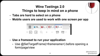 @theoheselmans
@vanakentom
Wine Tastings 2.0
Things to keep in mind on a phone
29
• Tabs are hard to select on a phone
• Mobile users are used to work with one screen per app
• Use a frameset to run your application
• Use @SetTargetFrame(<framename>) before opening a
form/page/view
 