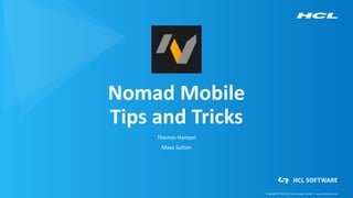 Copyright © 2020 HCL Technologies Limited | www.hcltechsw.com
Nomad Mobile
Tips and Tricks
Thomas Hampel
Maxx Sutton
 