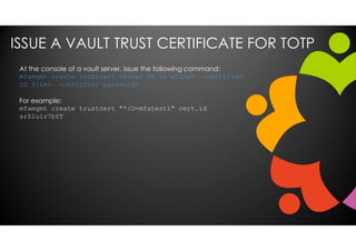 ISSUE A VAULT TRUST CERTIFICATE FOR TOTP
At the console of a vault server, issue the following command:
mfamgmt create tru...