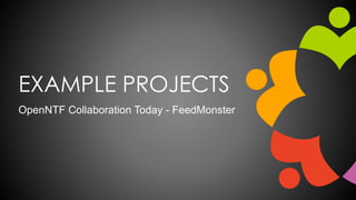 EXAMPLE PROJECTS
OpenNTF Collaboration Today - FeedMonster
 