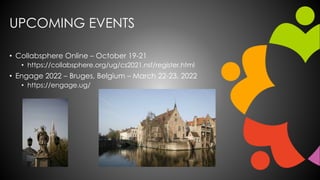 UPCOMING EVENTS
• Collabsphere Online – October 19-21
• https://collabsphere.org/ug/cs2021.nsf/register.html
• Engage 2022...