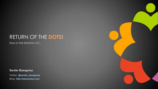 RETURN OF THE DOTS!
Now in the Domino v12…
Serdar Basegmez
Twitter: @serdar_basegmez
Blog: http://lotusnotus.com
 