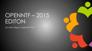 OPENNTF – 2015
EDITON
Auf dem Weg zu OpenNTF V2.0
 