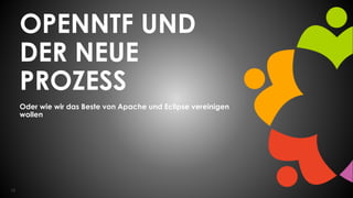 12
OPENNTF UND
DER NEUE
PROZESS
Oder wie wir das Beste von Apache und Eclipse vereinigen
wollen
 