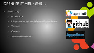 OPENNTF IST VIEL MEHR…
 openntf.org
 IP clearance
 Integration von github als Source Control System
 Webinars
 Contests
 Atlassion Infrastruktur
 