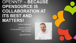 OPENNTF – BECAUSE
OPENSOURCE IS
COLLABORATION AT
ITS BEST AND
MATTERS!
Christian Güdemann
OpenNTF Chairman
CTO @ WebGate Consulting AG
IBM Champion
@guedeWebGate
 