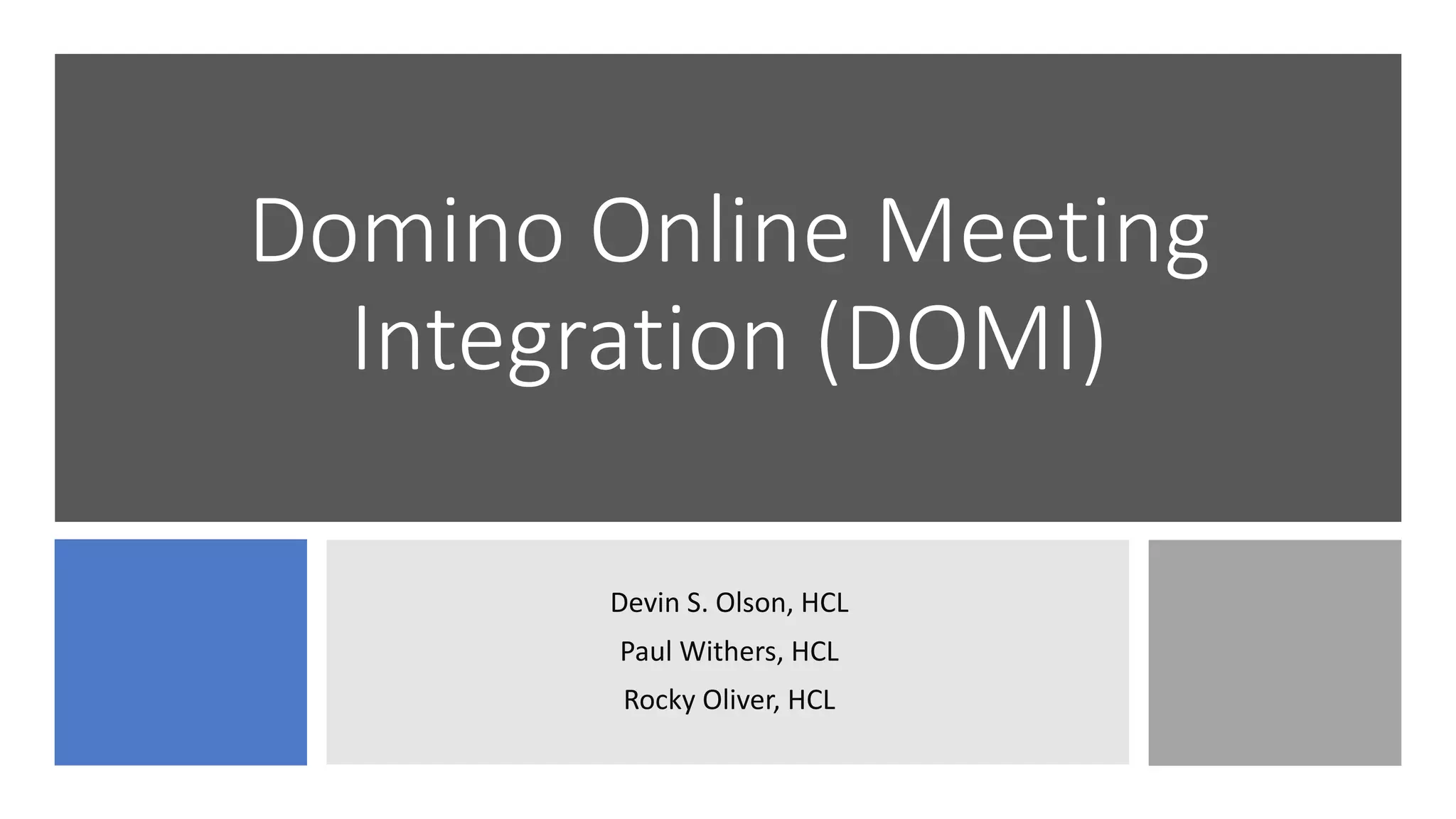 Domino Online Meeting
Integration (DOMI)
Devin S. Olson, HCL
Paul Withers, HCL
Rocky Oliver, HCL
 