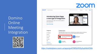 Domino
Online
Meeting
Integration
https://marketplace.zoom.us/apps/gn4f1MQnR3Sp5q4AAirEWA
 