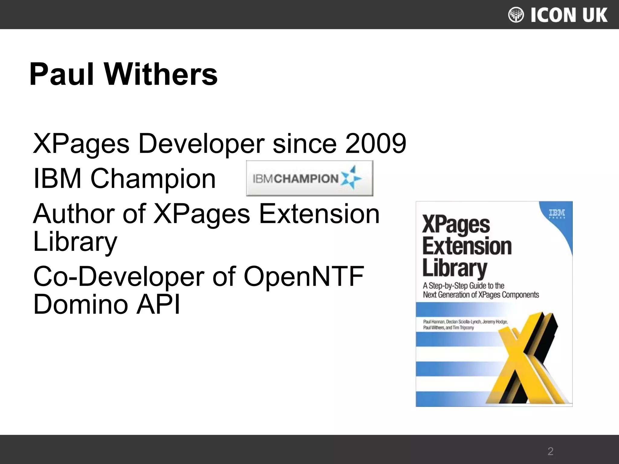UKLUG 2012 – Cardiff, Wales 
2 
Paul Withers 
XPages Developer since 2009 
IBM Champion 
Author of XPages Extension Library 
Co-Developer of OpenNTF Domino API  