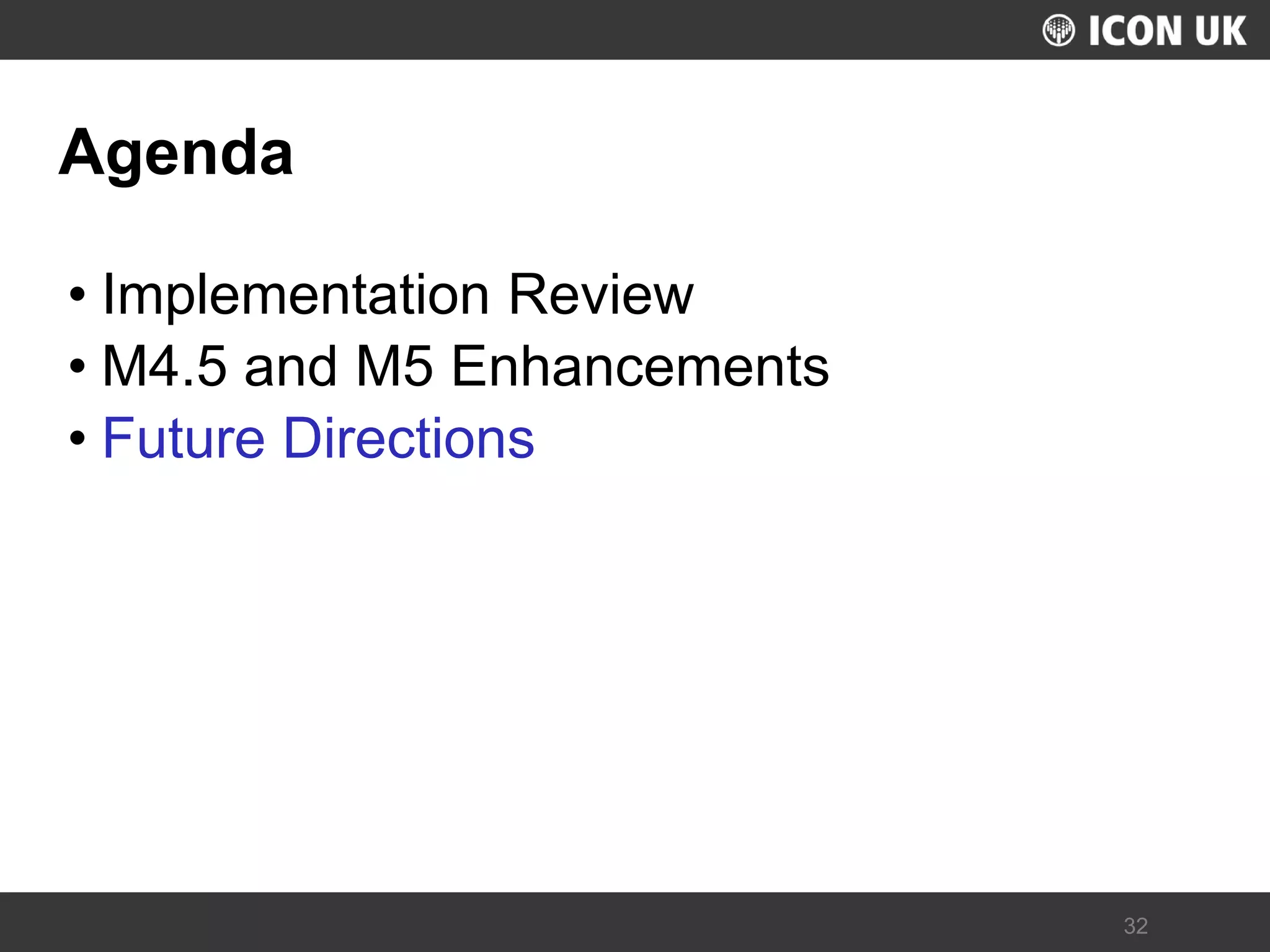 UKLUG 2012 – Cardiff, Wales 
32 
Agenda 
•Implementation Review 
•M4.5 and M5 Enhancements 
•Future Directions  