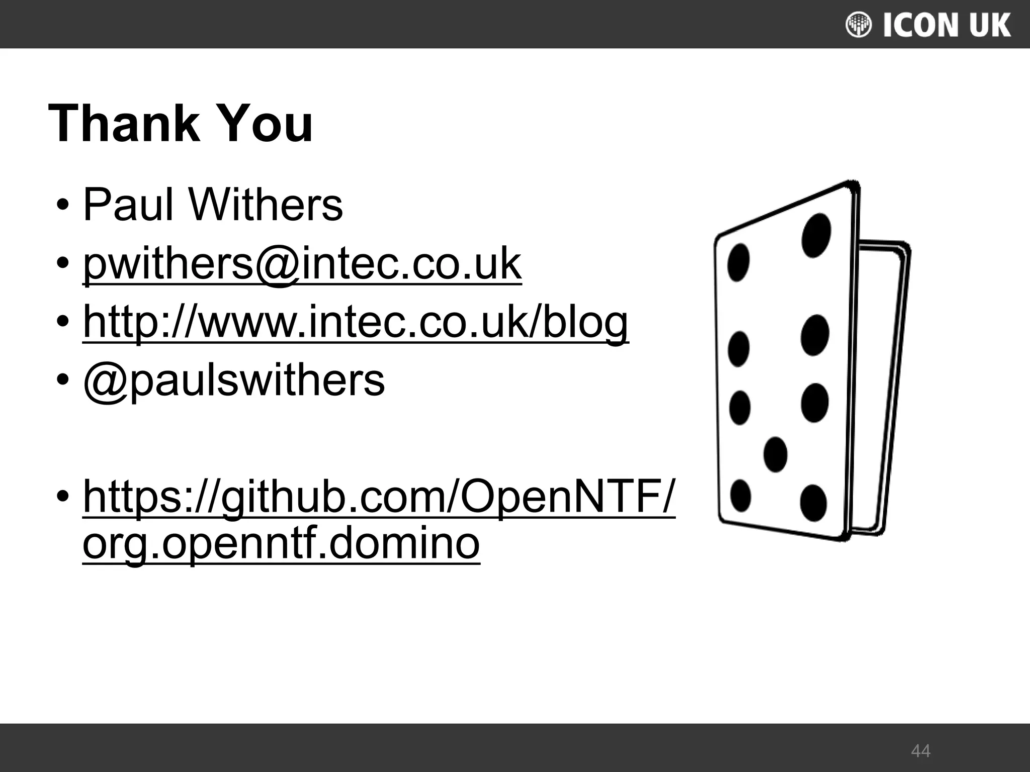 UKLUG 2012 – Cardiff, Wales 
44 
Thank You 
•Paul Withers 
•pwithers@intec.co.uk 
•http://www.intec.co.uk/blog 
•@paulswithers 
•https://github.com/OpenNTF/ org.openntf.domino 