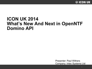UKLUG 2012 – Cardiff, Wales 
1 
Presenter: Paul Withers 
Company: Intec Systems Ltd 
ICON UK 2014 What’s New And Next in OpenNTF Domino API  