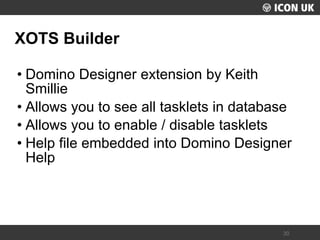 UKLUG 2012 – Cardiff, Wales 
30 
XOTS Builder 
•Domino Designer extension by Keith Smillie 
•Allows you to see all tasklets in database 
•Allows you to enable / disable tasklets 
•Help file embedded into Domino Designer Help  